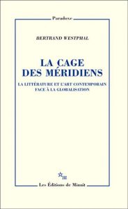 La cage des méridiens – La littérature et l'art contemporain face à la globalisation – Bertrand Wesphal – Les éditions de Minuit.